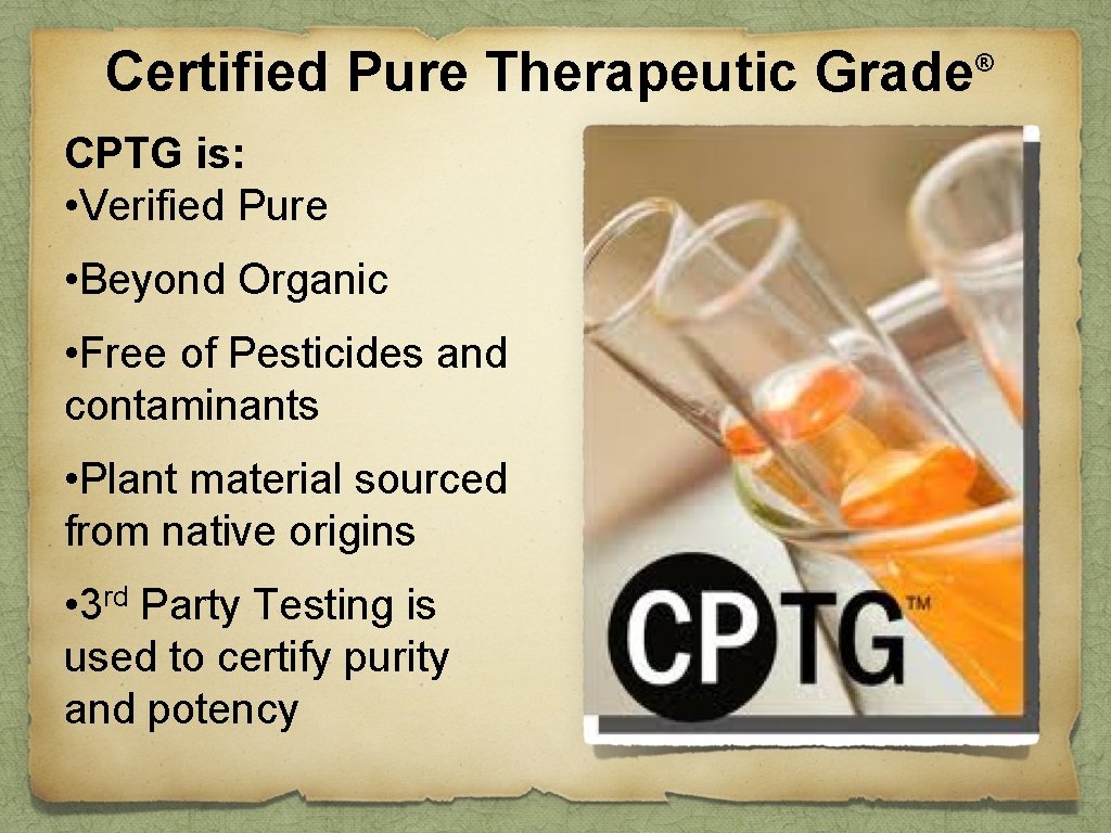 Certified Pure Therapeutic Grade CPTG is: • Verified Pure • Beyond Organic • Free