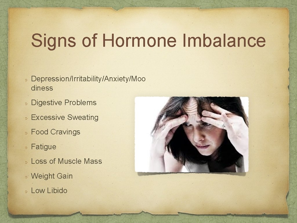 Signs of Hormone Imbalance Depression/Irritability/Anxiety/Moo diness Digestive Problems Excessive Sweating Food Cravings Fatigue Loss