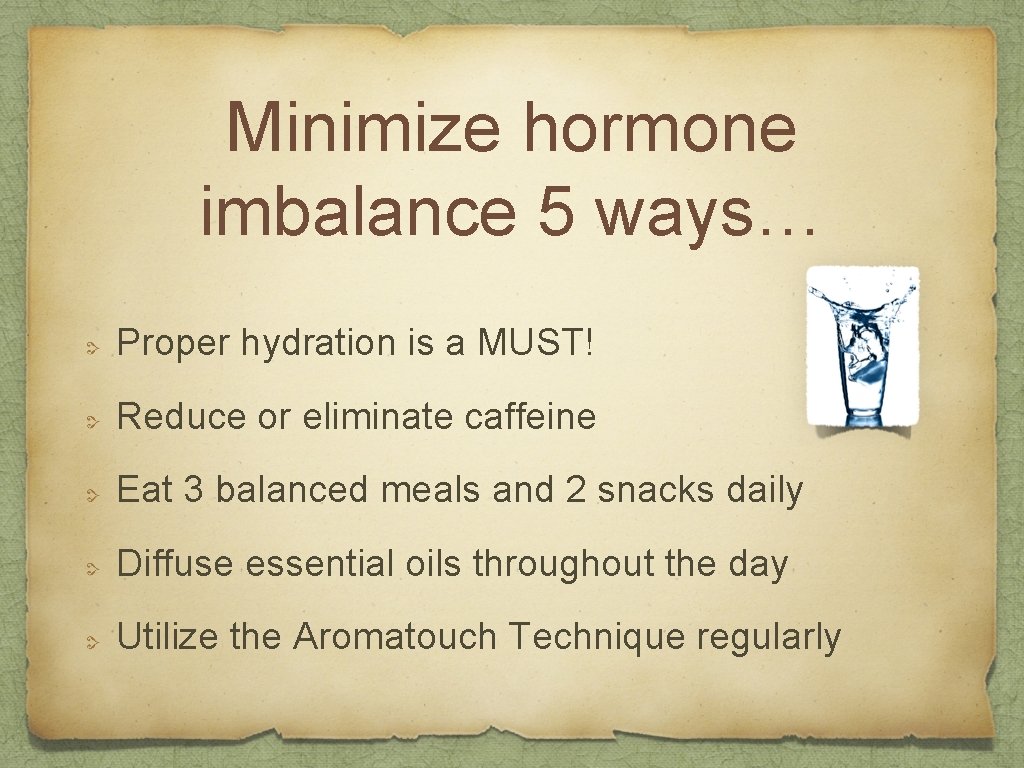 Minimize hormone imbalance 5 ways… Proper hydration is a MUST! Reduce or eliminate caffeine