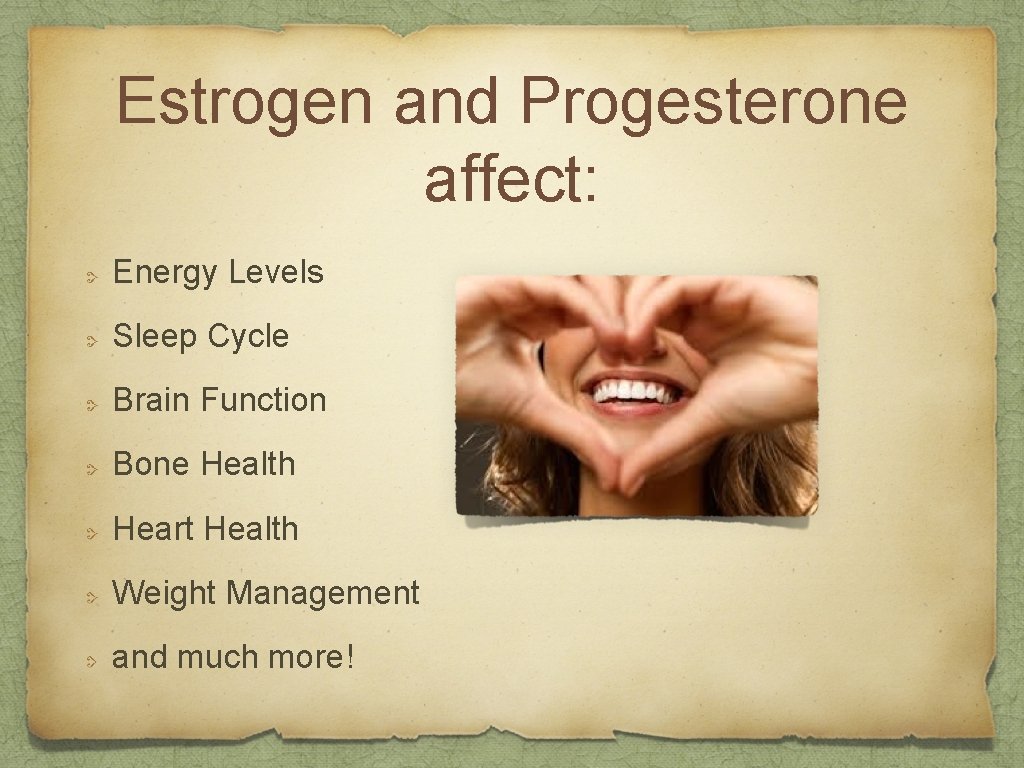 Estrogen and Progesterone affect: Energy Levels Sleep Cycle Brain Function Bone Health Heart Health