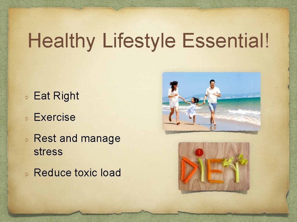 Healthy Lifestyle Essential! Eat Right Exercise Rest and manage stress Reduce toxic load 