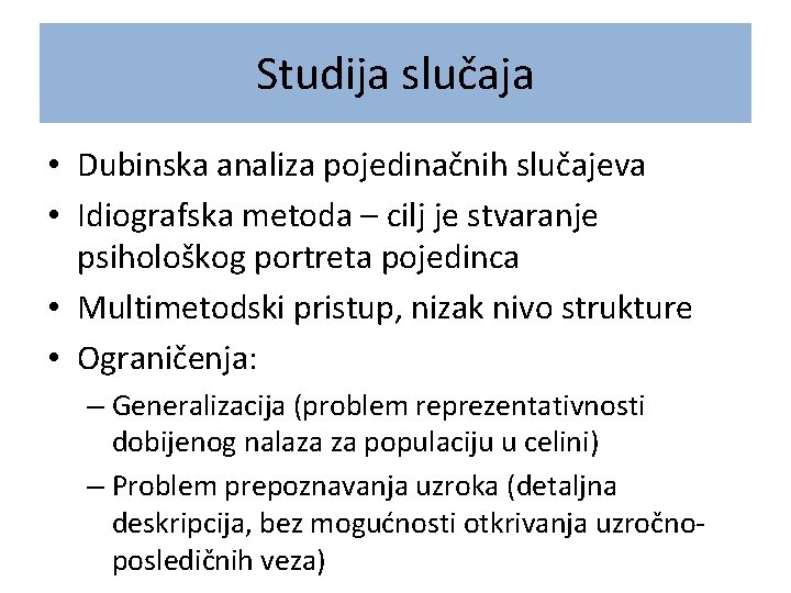 Studija slučaja • Dubinska analiza pojedinačnih slučajeva • Idiografska metoda – cilj je stvaranje