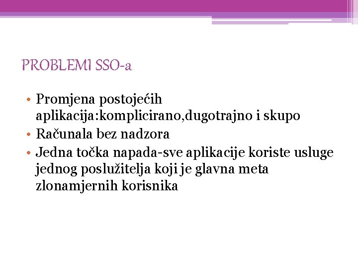 PROBLEMI SSO-a • Promjena postojećih aplikacija: komplicirano, dugotrajno i skupo • Računala bez nadzora