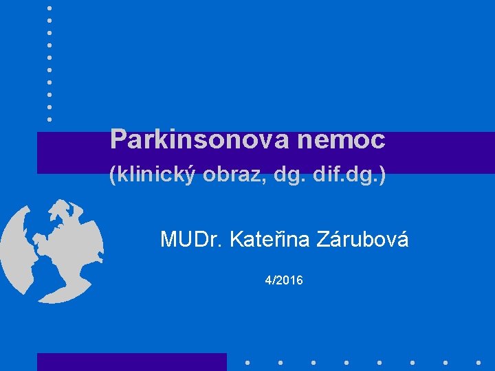 Parkinsonova nemoc (klinický obraz, dg. dif. dg. ) MUDr. Kateřina Zárubová 4/2016 