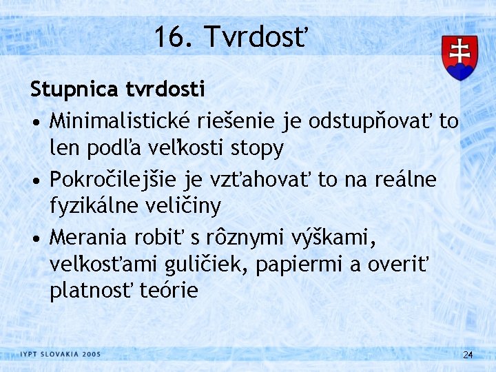 16. Tvrdosť Stupnica tvrdosti • Minimalistické riešenie je odstupňovať to len podľa veľkosti stopy