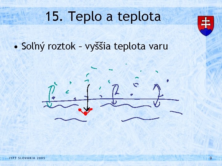 15. Teplo a teplota • Soľný roztok – vyššia teplota varu 9 