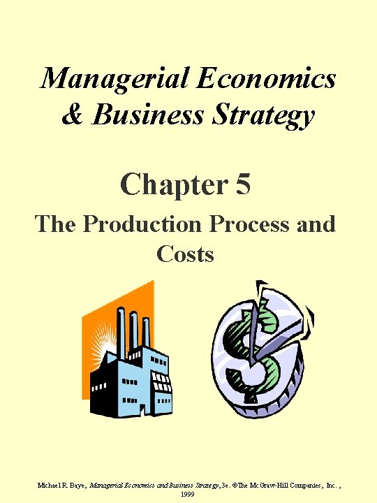 Managerial Economics & Business Strategy Chapter 5 The Production Process and Costs Michael R.