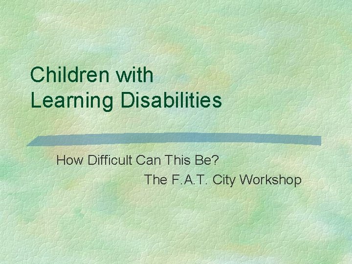 Children with Learning Disabilities How Difficult Can This Be? The F. A. T. City