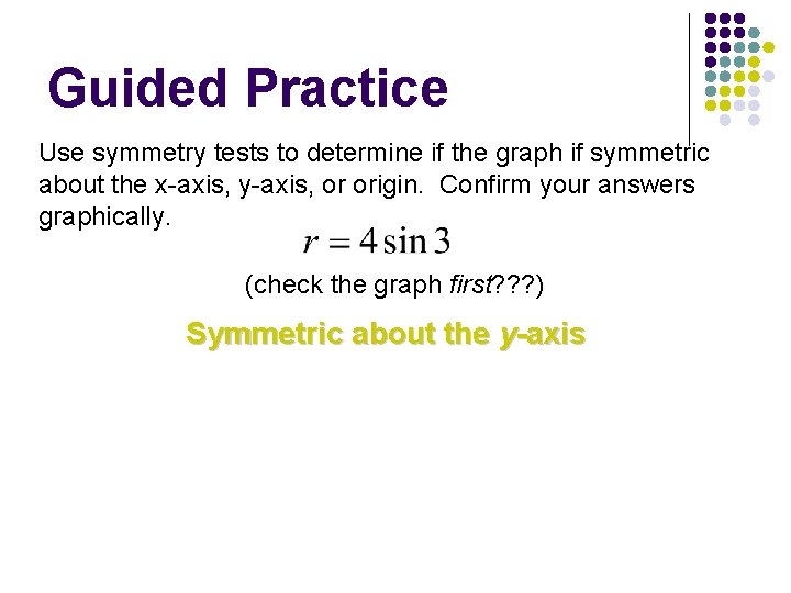 Guided Practice Use symmetry tests to determine if the graph if symmetric about the