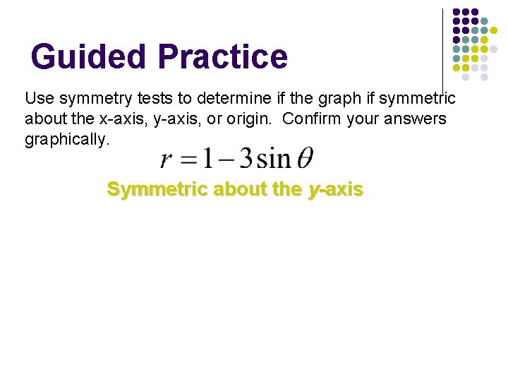 Guided Practice Use symmetry tests to determine if the graph if symmetric about the