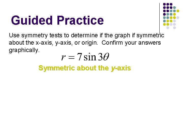 Guided Practice Use symmetry tests to determine if the graph if symmetric about the