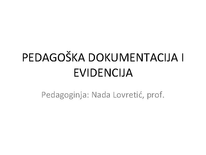 PEDAGOŠKA DOKUMENTACIJA I EVIDENCIJA Pedagoginja: Nada Lovretić, prof. 