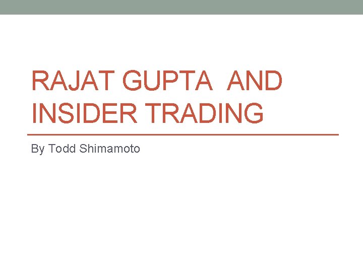 RAJAT GUPTA AND INSIDER TRADING By Todd Shimamoto 