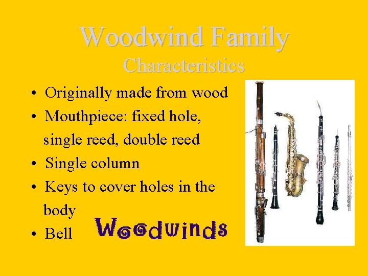 Woodwind Family Characteristics • Originally made from wood • Mouthpiece: fixed hole, single reed,