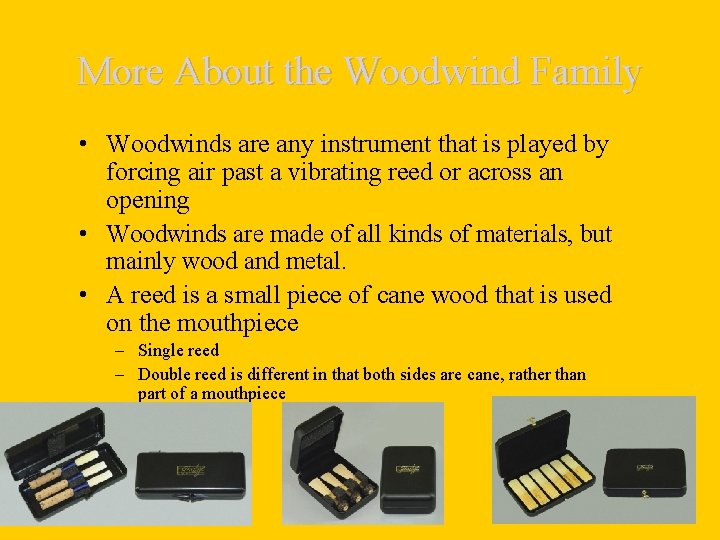 More About the Woodwind Family • Woodwinds are any instrument that is played by