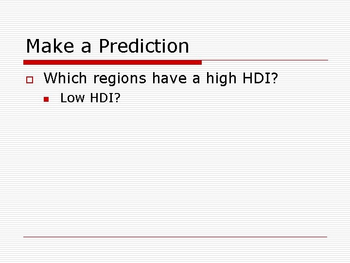 Make a Prediction o Which regions have a high HDI? n Low HDI? Make a Prediction o Which regions have a high HDI? n Low HDI?