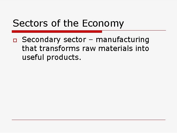 Sectors of the Economy o Secondary sector – manufacturing that transforms raw materials into Sectors of the Economy o Secondary sector – manufacturing that transforms raw materials into