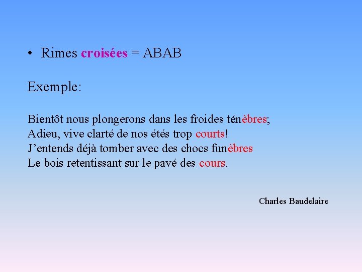  • Rimes croisées = ABAB Exemple: Bientôt nous plongerons dans les froides ténèbres;