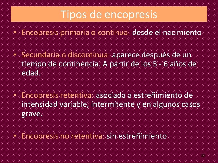 Tipos de encopresis • Encopresis primaria o continua: desde el nacimiento • Secundaria o