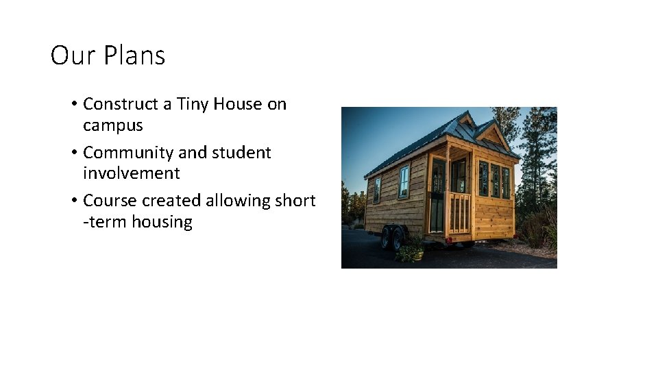 Our Plans • Construct a Tiny House on campus • Community and student involvement