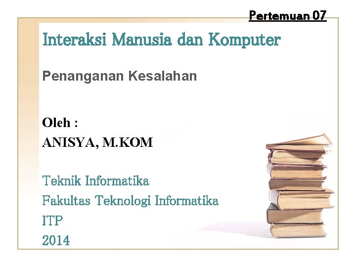 Pertemuan 07 Interaksi Manusia dan Komputer Penanganan Kesalahan Oleh : ANISYA, M. KOM Teknik