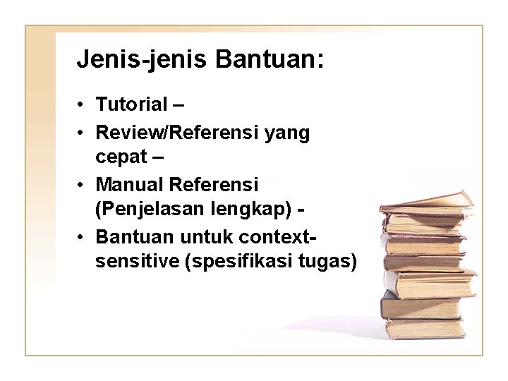 Jenis-jenis Bantuan: • Tutorial – • Review/Referensi yang cepat – • Manual Referensi (Penjelasan