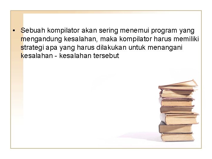  • Sebuah kompilator akan sering menemui program yang mengandung kesalahan, maka kompilator harus