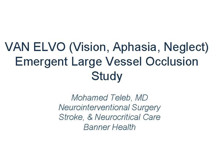 VAN ELVO (Vision, Aphasia, Neglect) Emergent Large Vessel Occlusion Study Mohamed Teleb, MD Neurointerventional