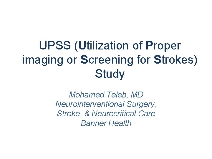 UPSS (Utilization of Proper imaging or Screening for Strokes) Study Mohamed Teleb, MD Neurointerventional