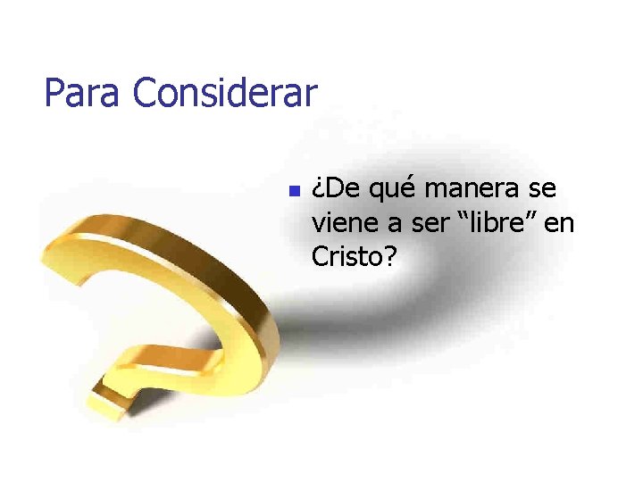 Para Considerar n ¿De qué manera se viene a ser “libre” en Cristo? 