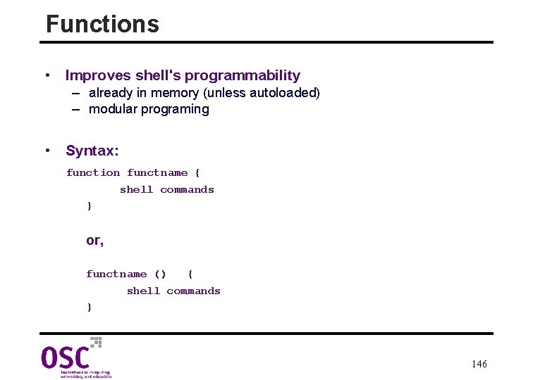 Functions • Improves shell's programmability – already in memory (unless autoloaded) – modular programing
