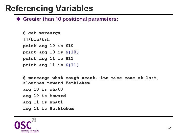 Referencing Variables u Greater than 10 positional parameters: $ cat moreargs #!/bin/ksh print arg