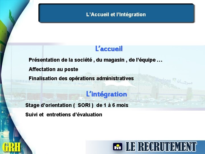 L’Accueil et l’Intégration L’accueil Présentation de la société , du magasin , de l’équipe