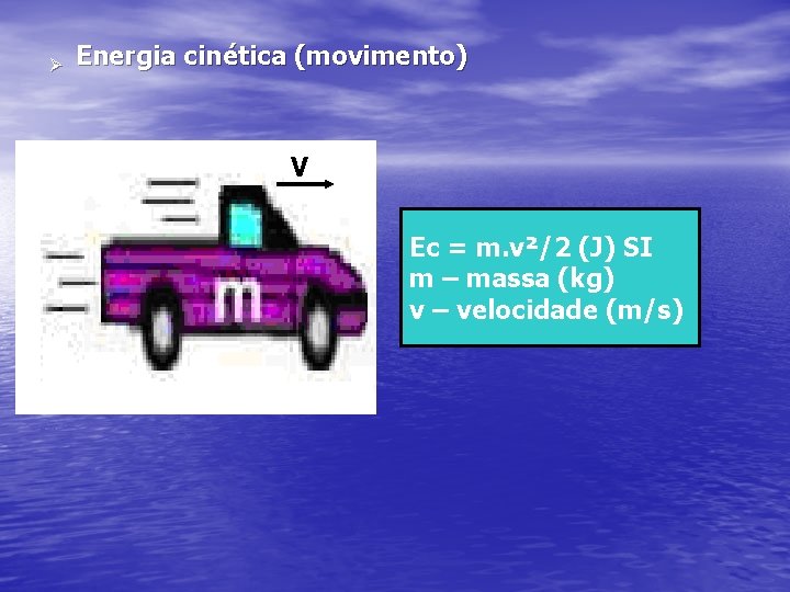 Ø Energia cinética (movimento) V Ec = m. v²/2 (J) SI m – massa