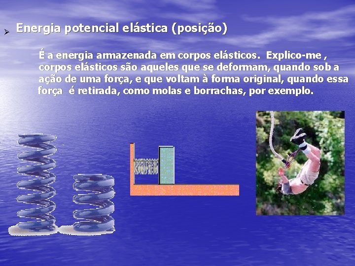 Ø Energia potencial elástica (posição) É a energia armazenada em corpos elásticos. Explico-me ,