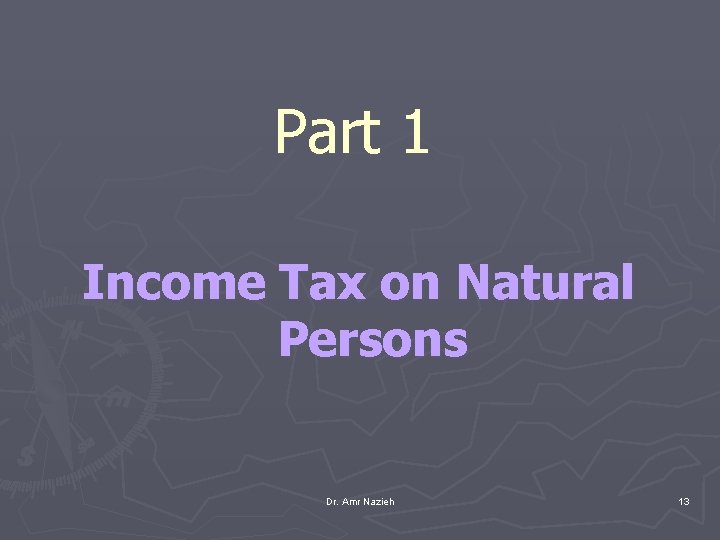 Part 1 Income Tax on Natural Persons Dr. Amr Nazieh 13 