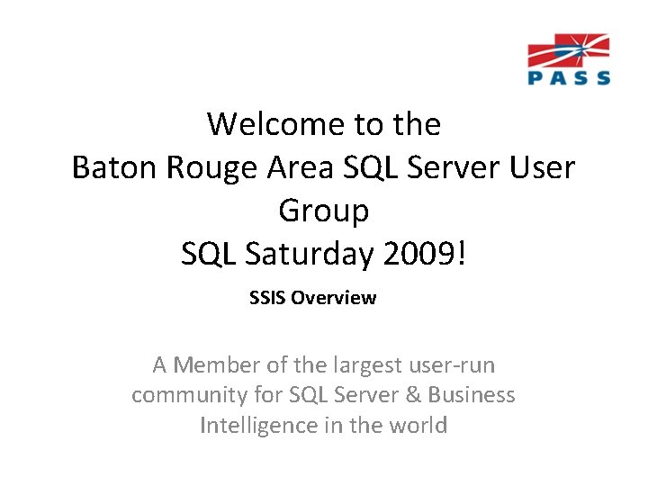 Welcome to the Baton Rouge Area SQL Server User Group SQL Saturday 2009! SSIS