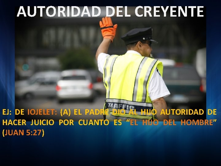 AUTORIDAD DEL CREYENTE EJ: DE IOJELET: (A) EL PADRE DIO AL HIJO AUTORIDAD DE