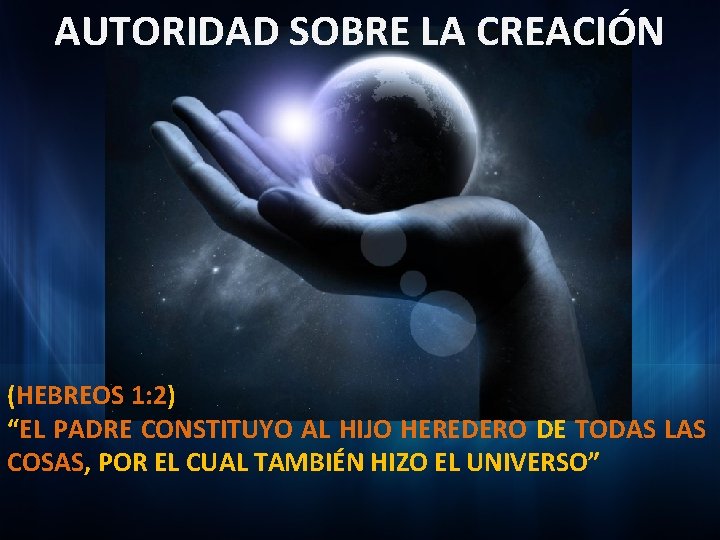 AUTORIDAD SOBRE LA CREACIÓN (HEBREOS 1: 2) “EL PADRE CONSTITUYO AL HIJO HEREDERO DE