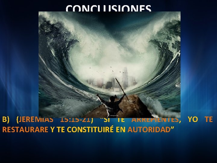 CONCLUSIONES B) (JEREMÍAS 15: 15 -21) “SI TE ARREPIENTES, YO TE RESTAURARE Y TE