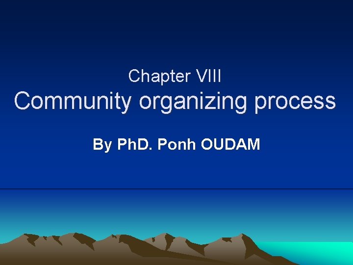 Chapter VIII Community organizing process By Ph. D. Ponh OUDAM 