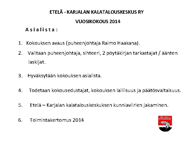 ETELÄ - KARJALAN KALATALOUSKESKUS RY VUOSIKOKOUS 2014 Asialista: 1. Kokouksen avaus (puheenjohtaja Raimo Haakana).