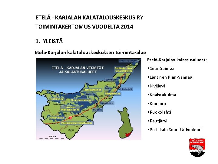 ETELÄ - KARJALAN KALATALOUSKESKUS RY TOIMINTAKERTOMUS VUODELTA 2014 1. YLEISTÄ Etelä-Karjalan kalatalouskeskuksen toiminta-alue Etelä-Karjalan ETELÄ - KARJALAN KALATALOUSKESKUS RY TOIMINTAKERTOMUS VUODELTA 2014 1. YLEISTÄ Etelä-Karjalan kalatalouskeskuksen toiminta-alue Etelä-Karjalan