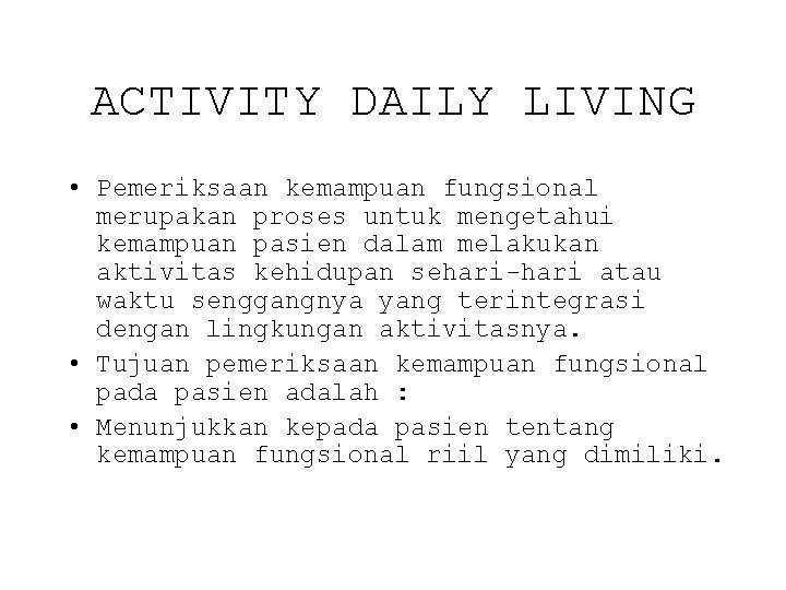 ACTIVITY DAILY LIVING • Pemeriksaan kemampuan fungsional merupakan proses untuk mengetahui kemampuan pasien dalam