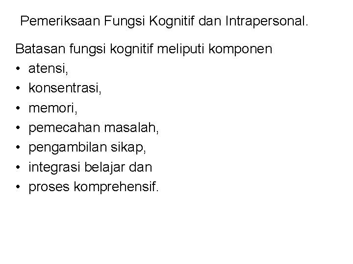 Pemeriksaan Fungsi Kognitif dan Intrapersonal. Batasan fungsi kognitif meliputi komponen • atensi, • konsentrasi,