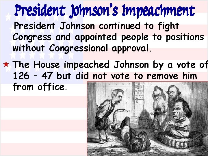 President Johnson’s Impeachment President Johnson continued to fight Congress and appointed people to positions