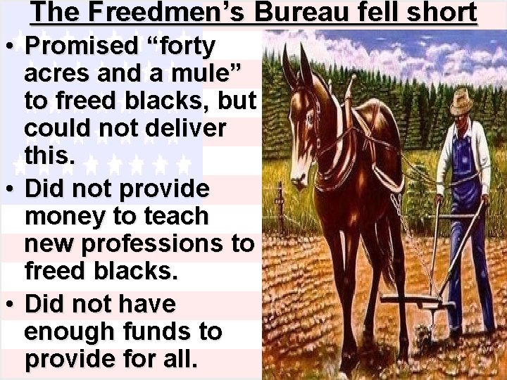 The Freedmen’s Bureau fell short • Promised “forty acres and a mule” to freed