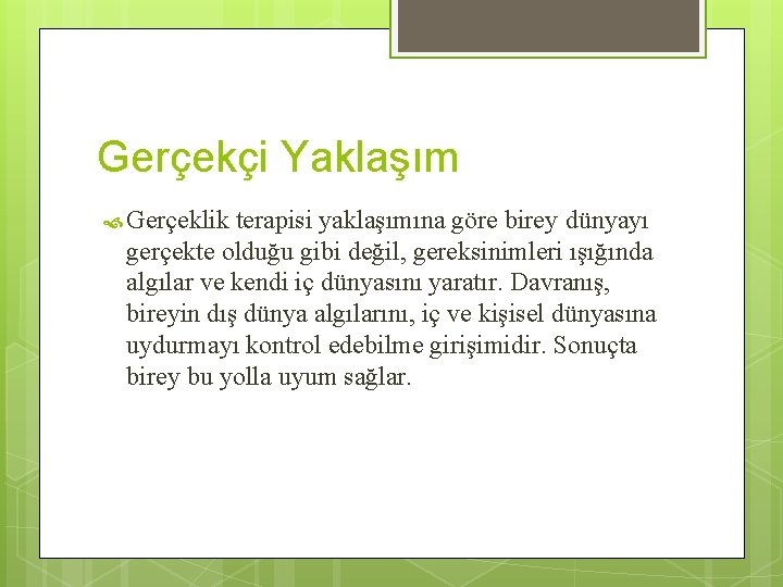 Gerçekçi Yaklaşım Gerçeklik terapisi yaklaşımına göre birey dünyayı gerçekte olduğu gibi değil, gereksinimleri ışığında