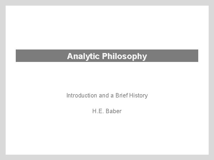 Analytic Philosophy Introduction and a Brief History H. E. Baber 