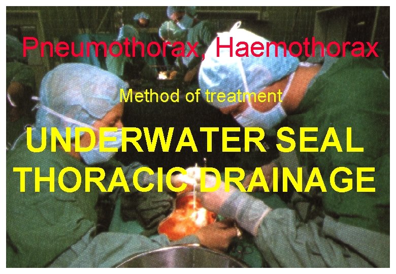 Pneumothorax, Haemothorax Method of treatment UNDERWATER SEAL THORACIC DRAINAGE Pneumothorax, Haemothorax Method of treatment UNDERWATER SEAL THORACIC DRAINAGE
